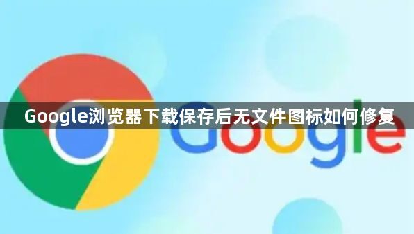 Google浏览器下载保存后无文件图标如何修复1