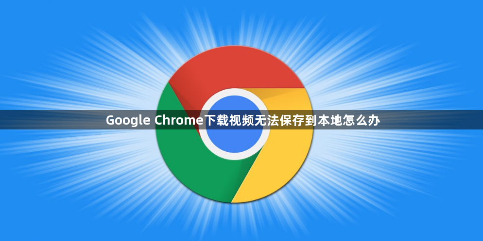 Google Chrome下载视频无法保存到本地怎么办1