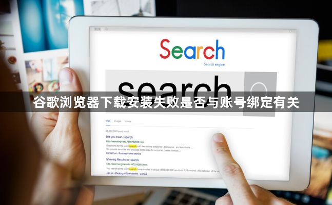 谷歌浏览器下载安装失败是否与账号绑定有关1