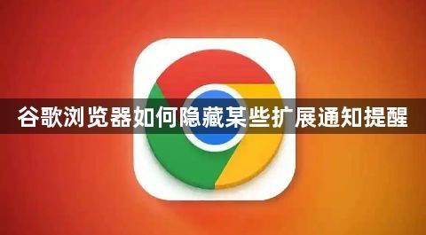 谷歌浏览器如何隐藏某些扩展通知提醒1