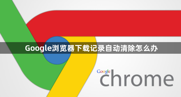 Google浏览器下载记录自动清除怎么办1