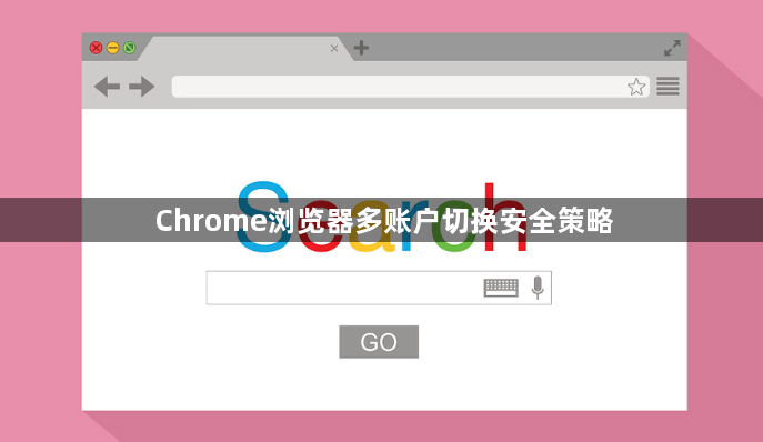 Chrome浏览器多账户切换安全策略1