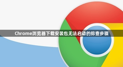 Chrome浏览器下载安装包无法启动的排查步骤1