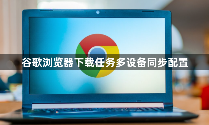 谷歌浏览器下载任务多设备同步配置1