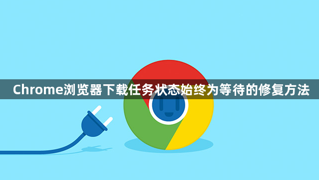 Chrome浏览器下载任务状态始终为等待的修复方法1