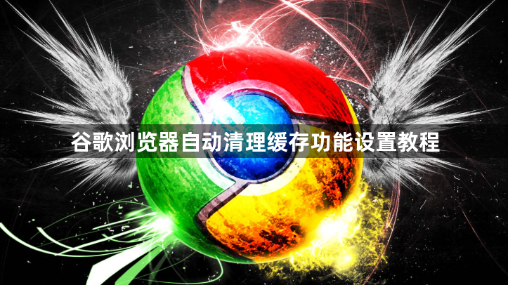谷歌浏览器自动清理缓存功能设置教程1