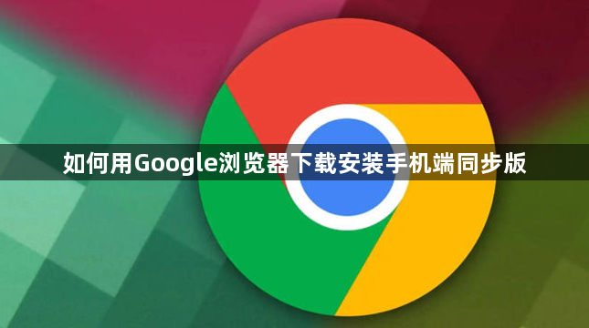如何用Google浏览器下载安装手机端同步版1