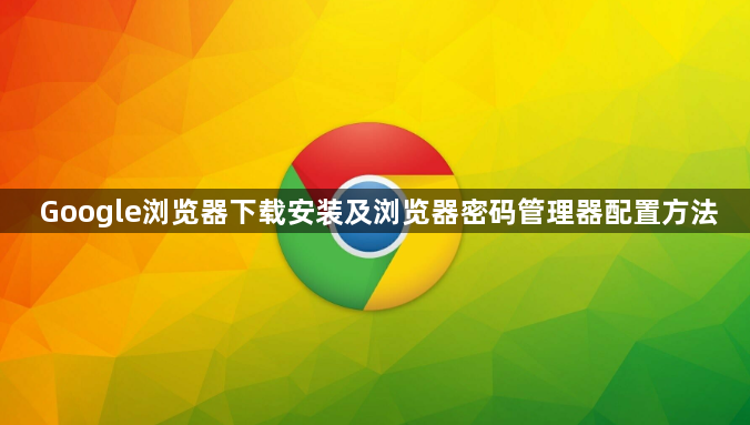 Google浏览器下载安装及浏览器密码管理器配置方法1
