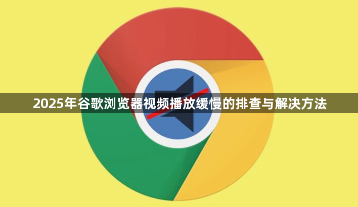 2025年谷歌浏览器视频播放缓慢的排查与解决方法1
