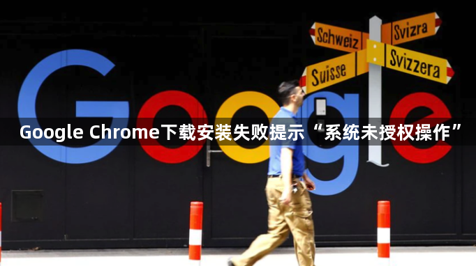 Google Chrome下载安装失败提示“系统未授权操作”1