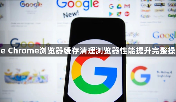 google Chrome浏览器缓存清理浏览器性能提升完整操作教程1