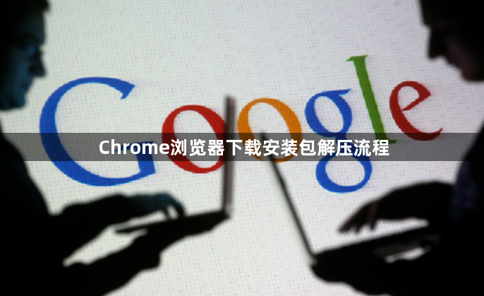 Chrome浏览器下载安装包解压流程1