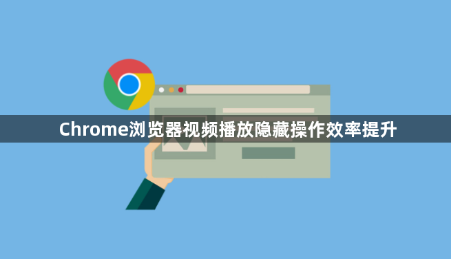 Chrome浏览器视频播放隐藏操作效率提升1