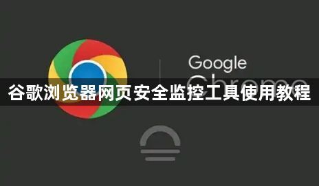 谷歌浏览器网页安全监控工具使用教程1