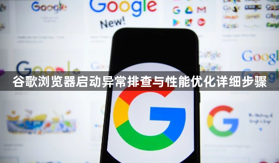 谷歌浏览器启动异常排查与性能优化详细步骤1