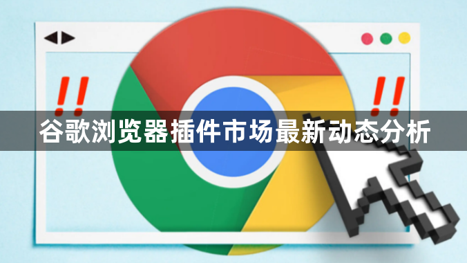 谷歌浏览器插件市场最新动态分析1