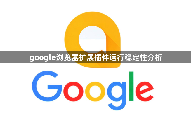 google浏览器扩展插件运行稳定性分析1