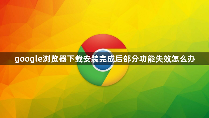 google浏览器下载安装完成后部分功能失效怎么办1