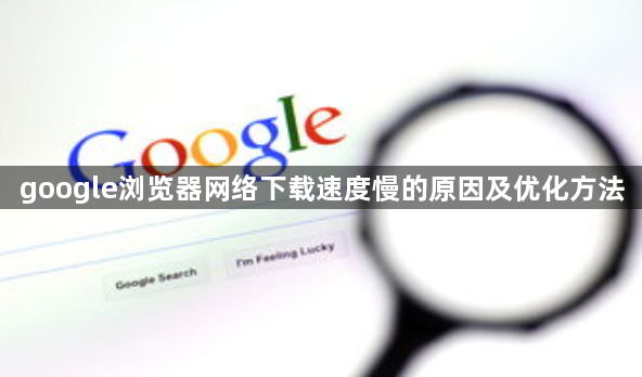 google浏览器网络下载速度慢的原因及优化方法1