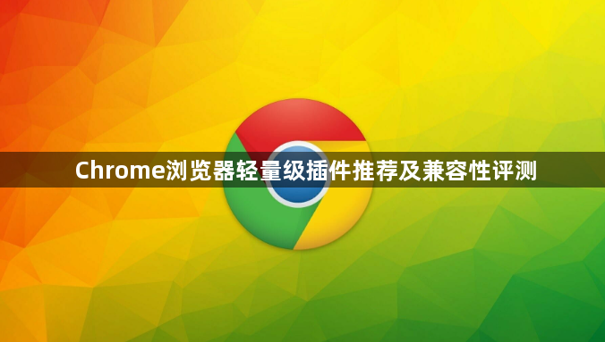Chrome浏览器轻量级插件推荐及兼容性评测1
