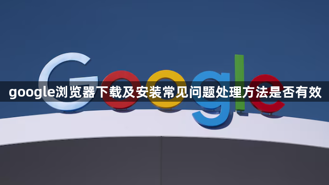 google浏览器下载及安装常见问题处理方法是否有效1