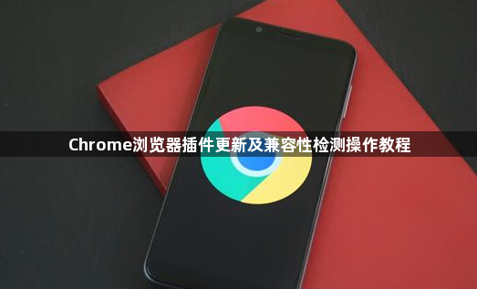 Chrome浏览器插件更新及兼容性检测操作教程1