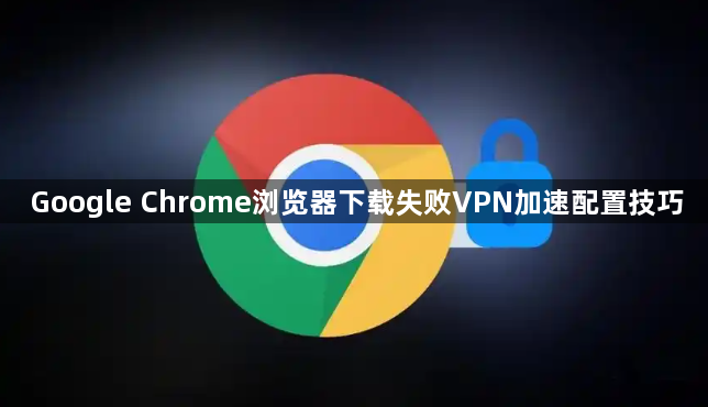 Google Chrome浏览器下载失败VPN加速配置技巧1