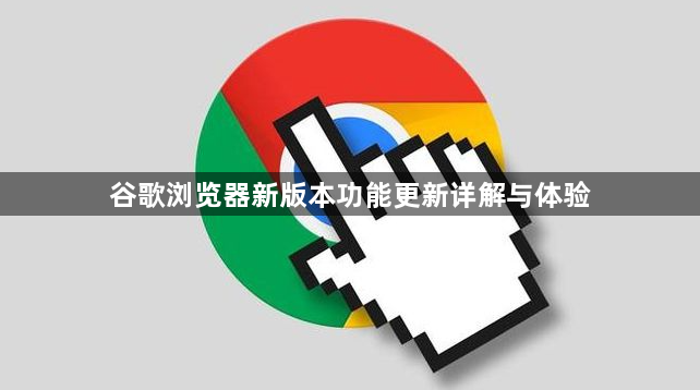 谷歌浏览器新版本功能更新详解与体验1