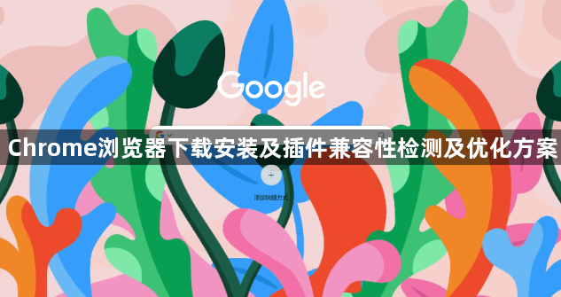 Chrome浏览器下载安装及插件兼容性检测及优化方案1