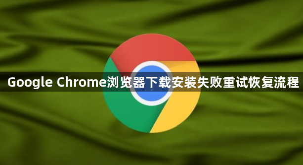 Google Chrome浏览器下载安装失败重试恢复流程1