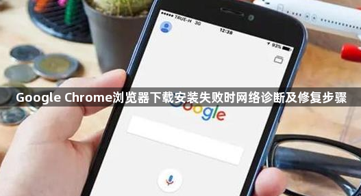 Google Chrome浏览器下载安装失败时网络诊断及修复步骤1