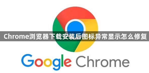 Chrome浏览器下载安装后图标异常显示怎么修复1