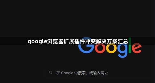 google浏览器扩展插件冲突解决方案汇总1