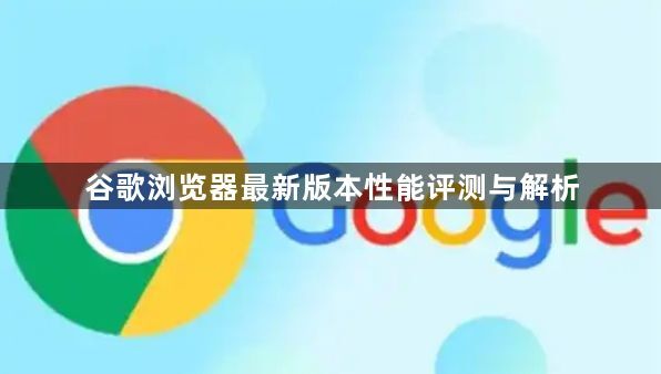 谷歌浏览器最新版本性能评测与解析1