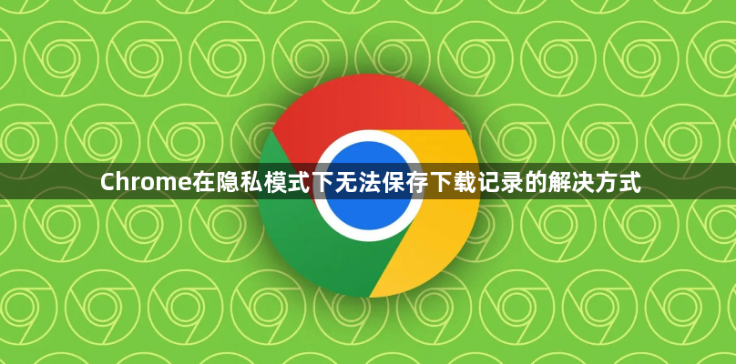 Chrome在隐私模式下无法保存下载记录的解决方式1