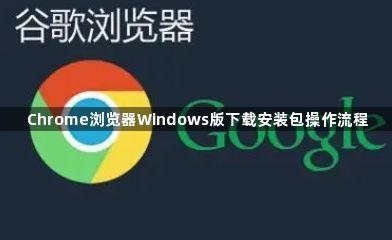 Chrome浏览器Windows版下载安装包操作流程1