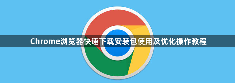 Chrome浏览器快速下载安装包使用及优化操作教程1