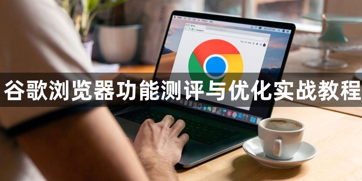 谷歌浏览器功能测评与优化实战教程1