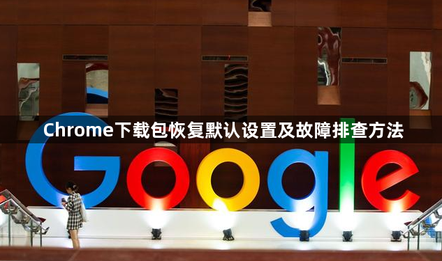Chrome下载包恢复默认设置及故障排查方法1