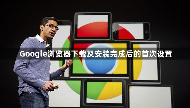 Google浏览器下载及安装完成后的首次设置1