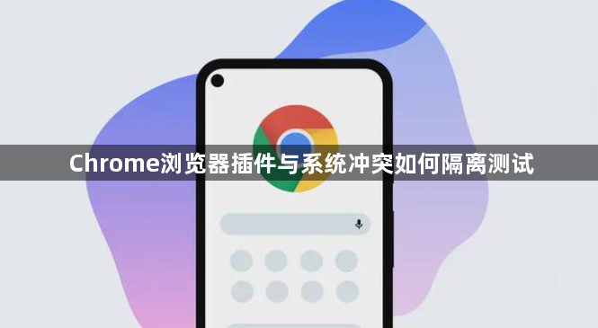 Chrome浏览器插件与系统冲突如何隔离测试1