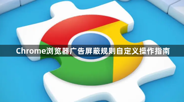 Chrome浏览器广告屏蔽规则自定义操作指南1
