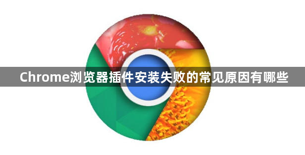 Chrome浏览器插件安装失败的常见原因有哪些1