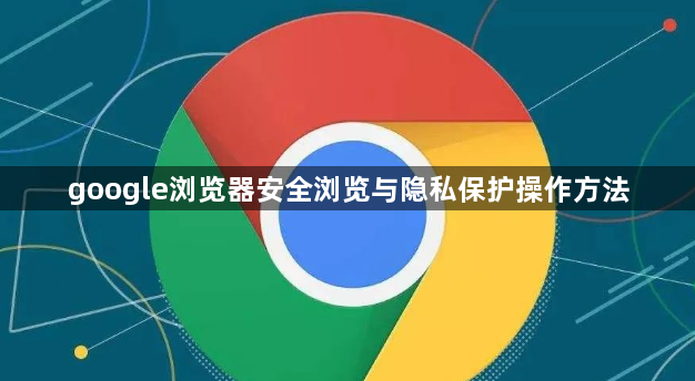 google浏览器安全浏览与隐私保护操作方法1