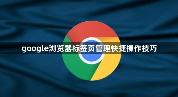 google浏览器标签页管理快捷操作技巧1