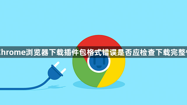 Chrome浏览器下载插件包格式错误是否应检查下载完整性1
