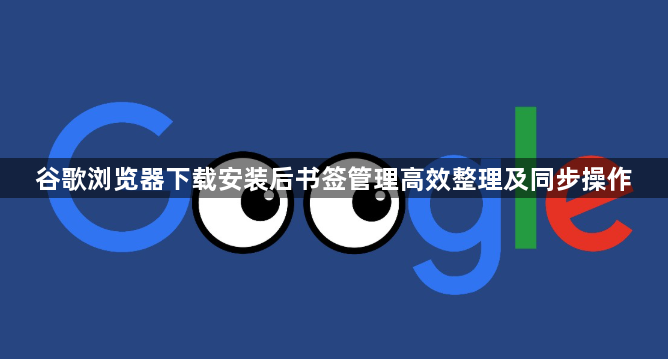 谷歌浏览器下载安装后书签管理高效整理及同步操作1