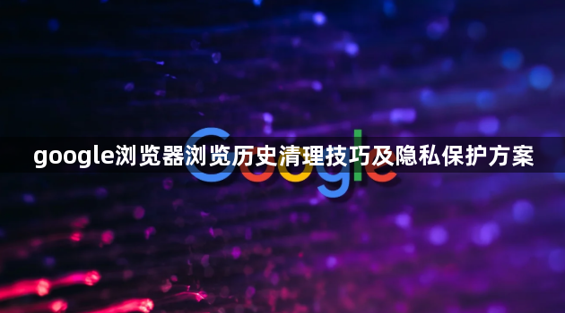 google浏览器浏览历史清理技巧及隐私保护方案1