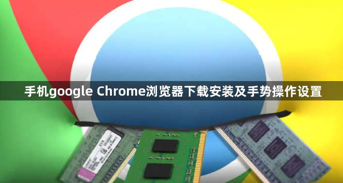 手机google Chrome浏览器下载安装及手势操作设置1