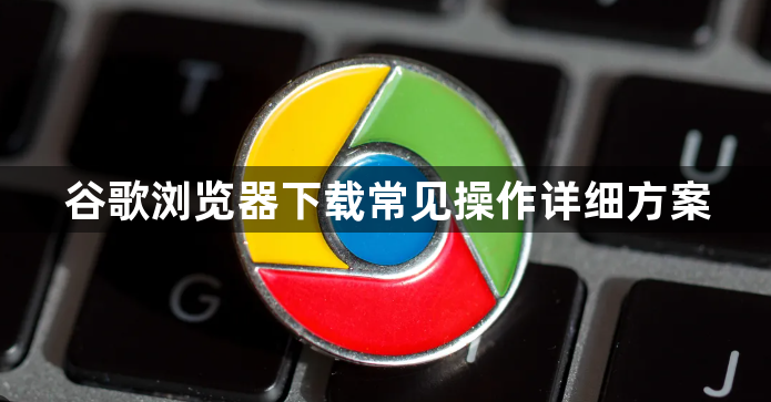 谷歌浏览器下载常见操作详细方案1